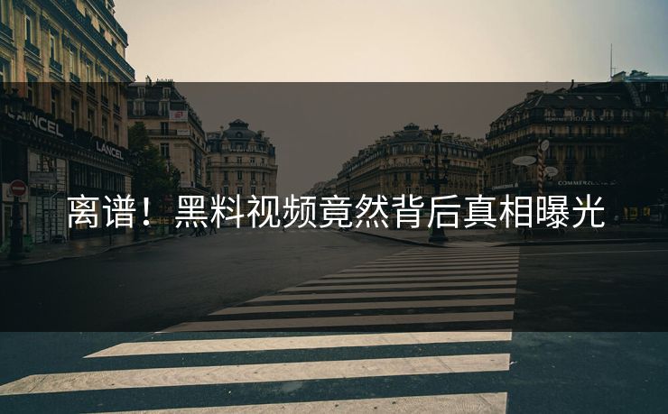 离谱！黑料视频竟然背后真相曝光