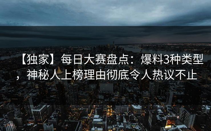 【独家】每日大赛盘点：爆料3种类型，神秘人上榜理由彻底令人热议不止
