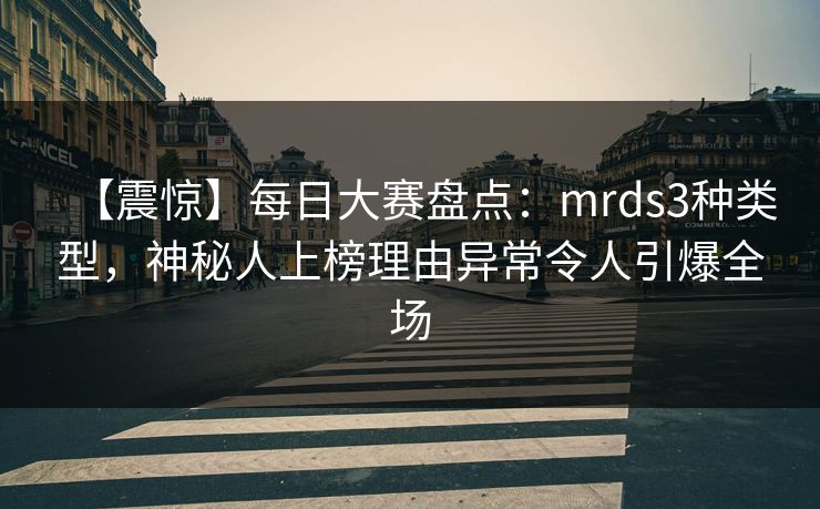 【震惊】每日大赛盘点：mrds3种类型，神秘人上榜理由异常令人引爆全场