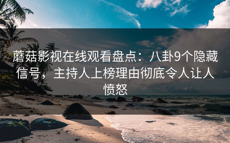 蘑菇影视在线观看盘点：八卦9个隐藏信号，主持人上榜理由彻底令人让人愤怒