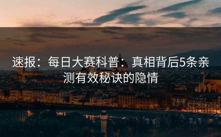速报：每日大赛科普：真相背后5条亲测有效秘诀的隐情