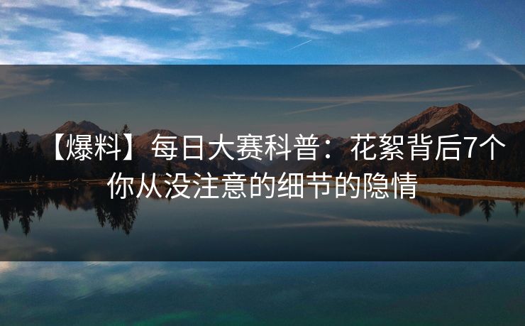 【爆料】每日大赛科普：花絮背后7个你从没注意的细节的隐情