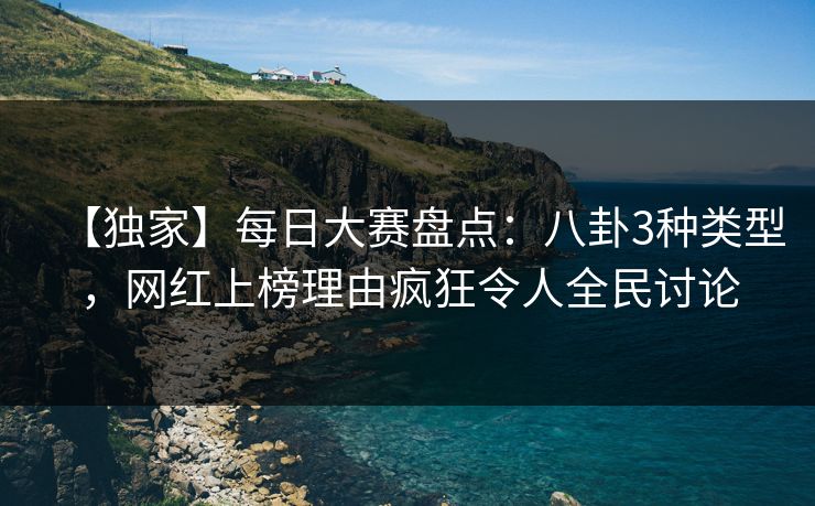 【独家】每日大赛盘点：八卦3种类型，网红上榜理由疯狂令人全民讨论