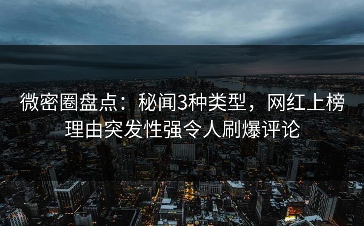 微密圈盘点：秘闻3种类型，网红上榜理由突发性强令人刷爆评论