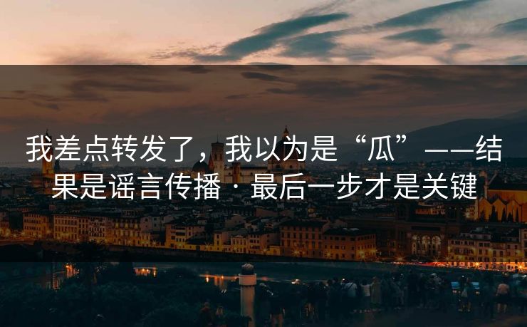 我差点转发了,我以为是“瓜”——结果是谣言传播 · 最后一步才是关键 第1张 我差点转发了,我以为是“瓜”——结果是谣言传播 · 最后一步才是关键 第1张