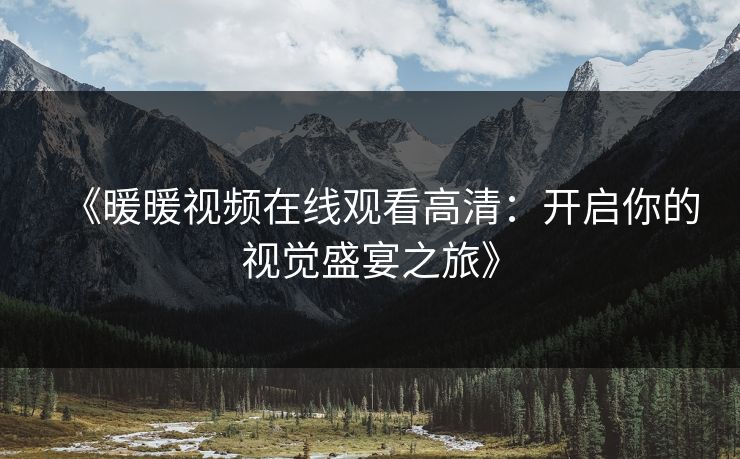 《暖暖视频在线观看高清：开启你的视觉盛宴之旅》
