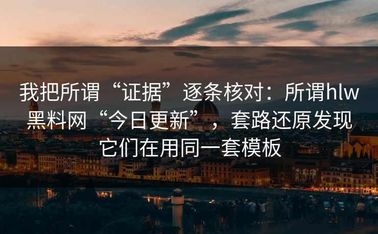 我把所谓“证据”逐条核对：所谓hlw黑料网“今日更新”，套路还原发现它们在用同一套模板