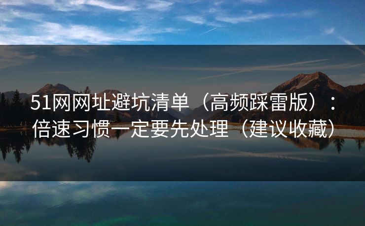 51网网址避坑清单（高频踩雷版）：倍速习惯一定要先处理（建议收藏）  第1张