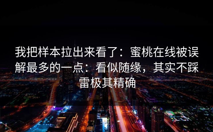 我把样本拉出来看了：蜜桃在线被误解最多的一点：看似随缘，其实不踩雷极其精确